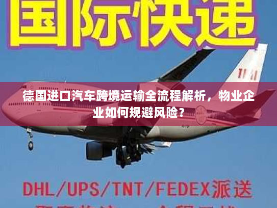 德国进口汽车跨境运输全流程解析,物业企业如何规避风险? 德国进口汽车跨境运输全流程解析,物业企业如何规避风险?