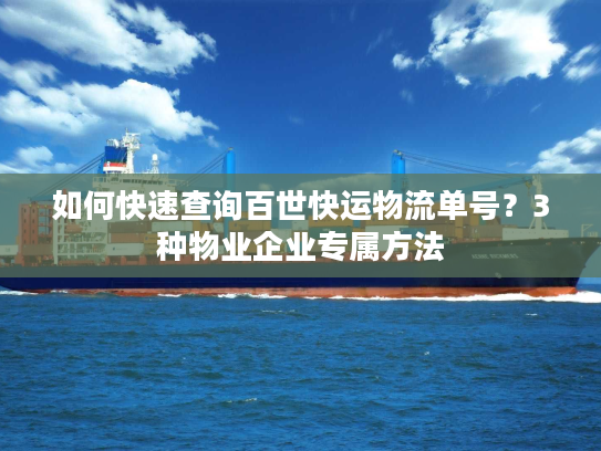 如何快速查询百世快运物流单号?3种物业企业专属方法 如何快速查询百世快运物流单号?3种物业企业专属方法