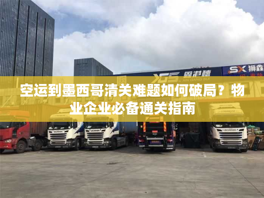 空运到墨西哥清关难题如何破局？物业企业必备通关指南