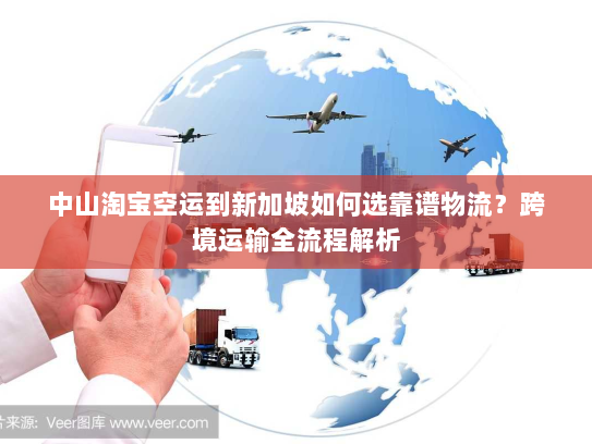 中山淘宝空运到新加坡如何选靠谱物流?跨境运输全流程解析 中山淘宝空运到新加坡如何选靠谱物流?跨境运输全流程解析