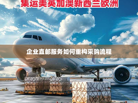 企业直邮服务如何重构采购流程