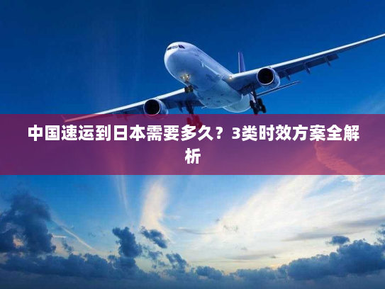 中国速运到日本需要多久?3类时效方案全解析 中国速运到日本需要多久?3类时效方案全解析