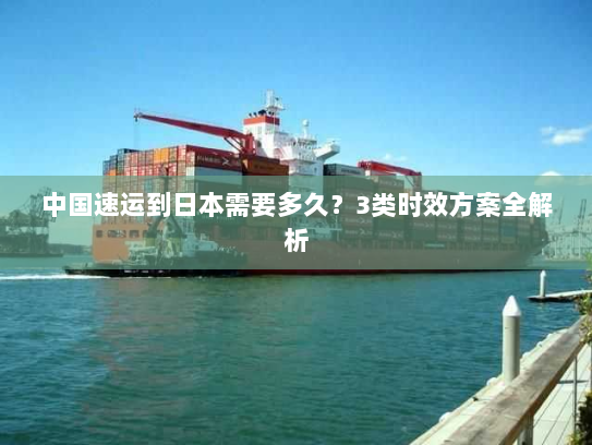 中国速运到日本需要多久?3类时效方案全解析 中国速运到日本需要多久?3类时效方案全解析