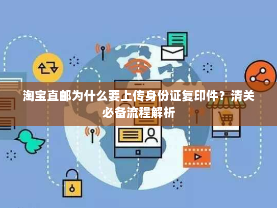 淘宝直邮为什么要上传身份证复印件？清关必备流程解析