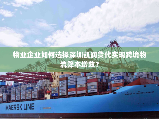 物业企业如何选择深圳凯润货代实现跨境物流降本增效? 物业企业如何选择深圳凯润货代实现跨境物流降本增效?