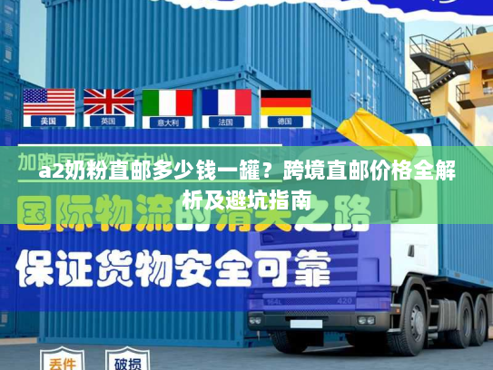 a2奶粉直邮多少钱一罐？跨境直邮价格全解析及避坑指南