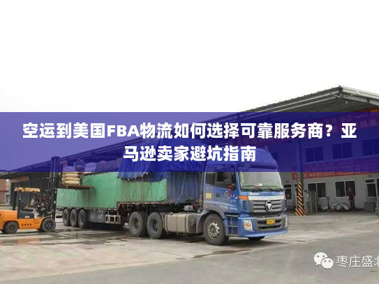 空运到美国FBA物流如何选择可靠服务商？亚马逊卖家避坑指南