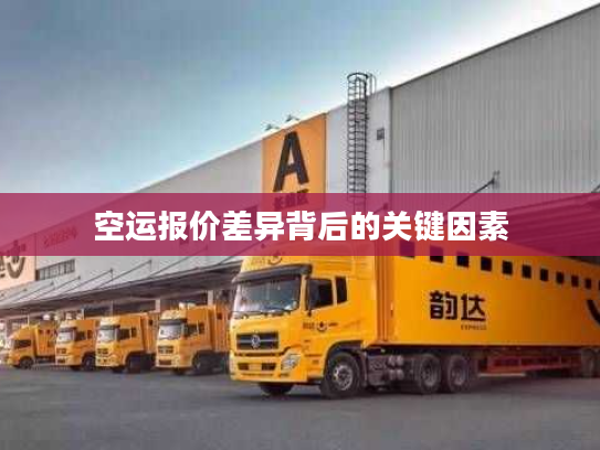 空运报价差异背后的关键因素 空运报价差异背后的关键因素