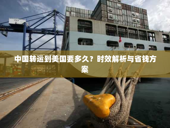 中国转运到美国要多久？时效解析与省钱方案