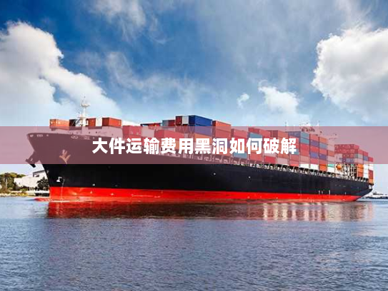 大件运输费用黑洞如何破解 大件运输费用黑洞如何破解