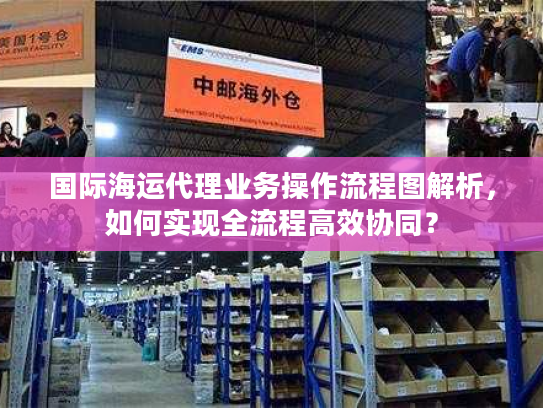 国际海运代理业务操作流程图解析，如何实现全流程高效协同？