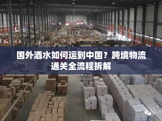 国外酒水如何运到中国？跨境物流通关全流程拆解