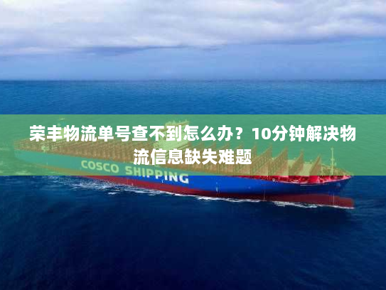 荣丰物流单号查不到怎么办？10分钟解决物流信息缺失难题