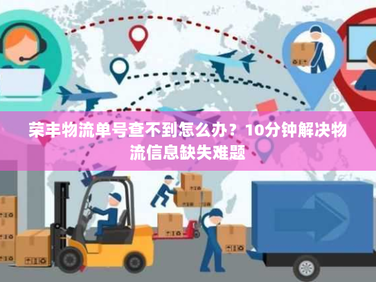 荣丰物流单号查不到怎么办？10分钟解决物流信息缺失难题