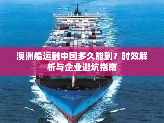 澳洲船运到中国多久能到？时效解析与企业避坑指南