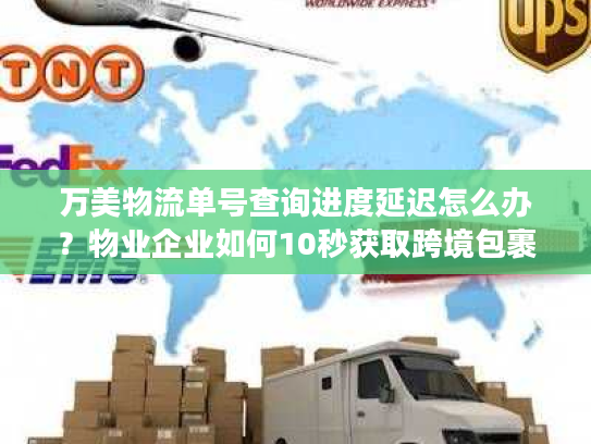 万美物流单号查询进度延迟怎么办？物业企业如何10秒获取跨境包裹动态