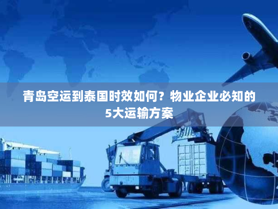 青岛空运到泰国时效如何?物业企业必知的5大运输方案 青岛空运到泰国时效如何?物业企业必知的5大运输方案