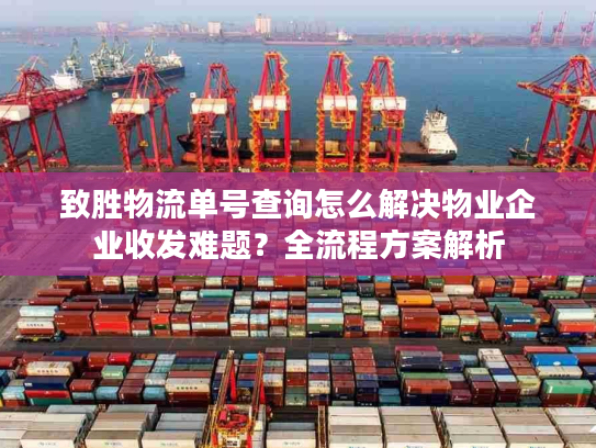 致胜物流单号查询怎么解决物业企业收发难题？全流程方案解析