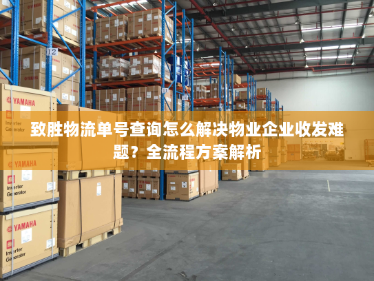 致胜物流单号查询怎么解决物业企业收发难题?全流程方案解析 致胜物流单号查询怎么解决物业企业收发难题?全流程方案解析