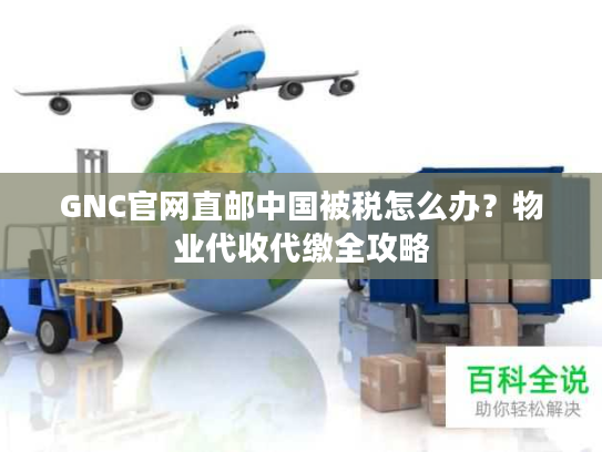 GNC官网直邮中国被税怎么办？物业代收代缴全攻略