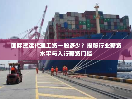 国际货运代理工资一般多少？揭秘行业薪资水平与入行薪资门槛