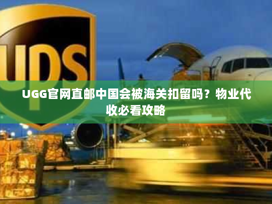 UGG官网直邮中国会被海关扣留吗?物业代收必看攻略 UGG官网直邮中国会被海关扣留吗?物业代收必看攻略