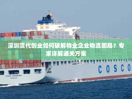 深圳货代创业如何破解物业企业物流困局?专家详解通关方案 深圳货代创业如何破解物业企业物流困局?专家详解通关方案