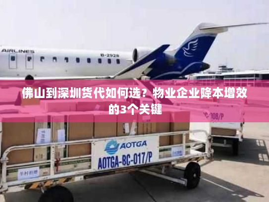 佛山到深圳货代如何选?物业企业降本增效的3个关键 佛山到深圳货代如何选?物业企业降本增效的3个关键