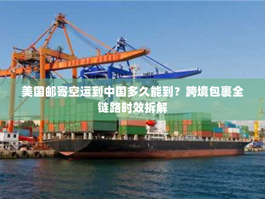 美国邮寄空运到中国多久能到？跨境包裹全链路时效拆解