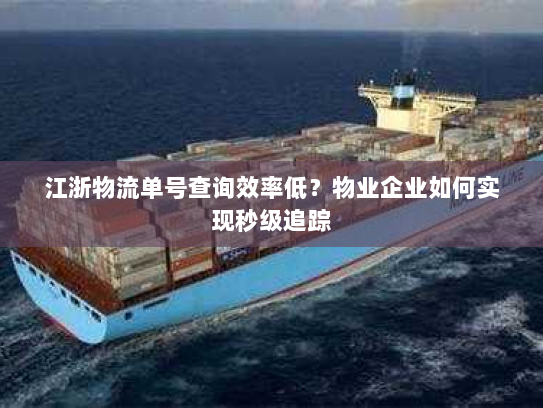 江浙物流单号查询效率低？物业企业如何实现秒级追踪