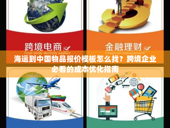 海运到中国物品报价模板怎么找?跨境企业必看的成本优化指南 海运到中国物品报价模板怎么找?跨境企业必看的成本优化指南