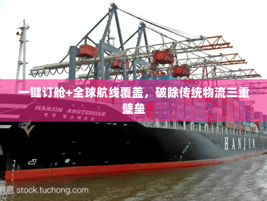 一键订舱+全球航线覆盖,破除传统物流三重壁垒 一键订舱+全球航线覆盖,破除传统物流三重壁垒