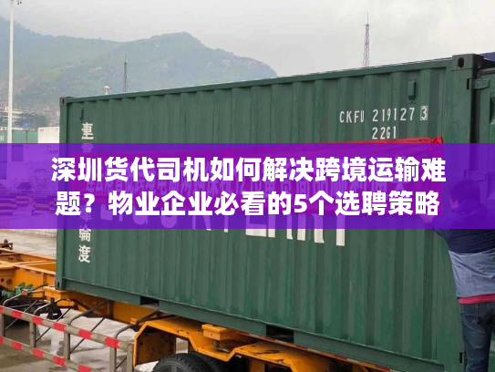 深圳货代司机如何解决跨境运输难题？物业企业必看的5个选聘策略