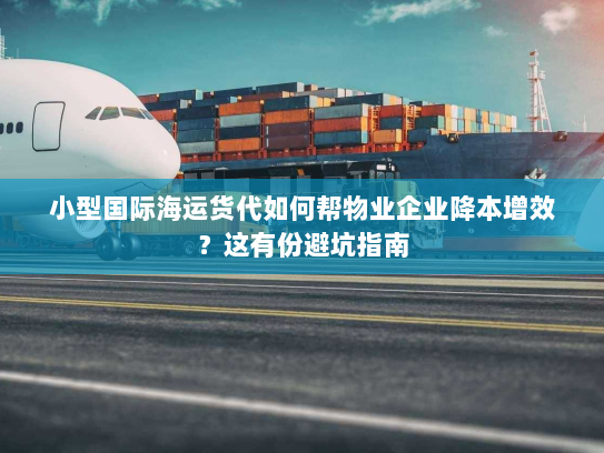 小型国际海运货代如何帮物业企业降本增效?这有份避坑指南 小型国际海运货代如何帮物业企业降本增效?这有份避坑指南