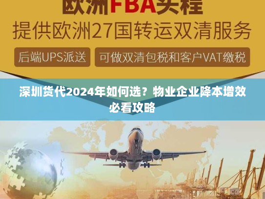 深圳货代2024年如何选?物业企业降本增效必看攻略 深圳货代2024年如何选?物业企业降本增效必看攻略