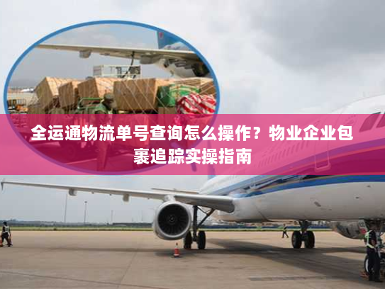 全运通物流单号查询怎么操作?物业企业包裹追踪实操指南 全运通物流单号查询怎么操作?物业企业包裹追踪实操指南