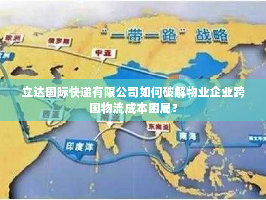 立达国际快递有限公司如何破解物业企业跨国物流成本困局? 立达国际快递有限公司如何破解物业企业跨国物流成本困局?