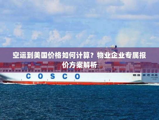 空运到美国价格如何计算?物业企业专属报价方案解析 空运到美国价格如何计算?物业企业专属报价方案解析
