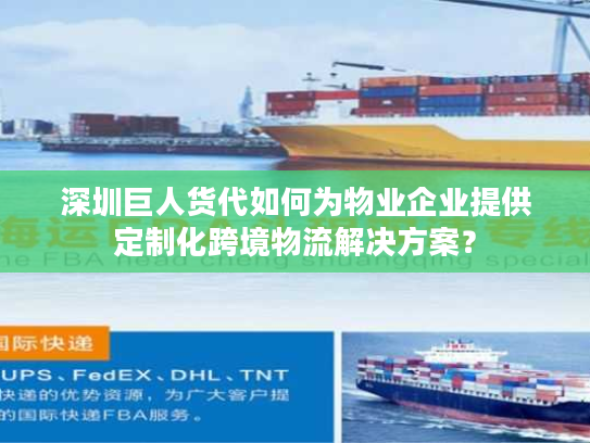 深圳巨人货代如何为物业企业提供定制化跨境物流解决方案? 深圳巨人货代如何为物业企业提供定制化跨境物流解决方案?