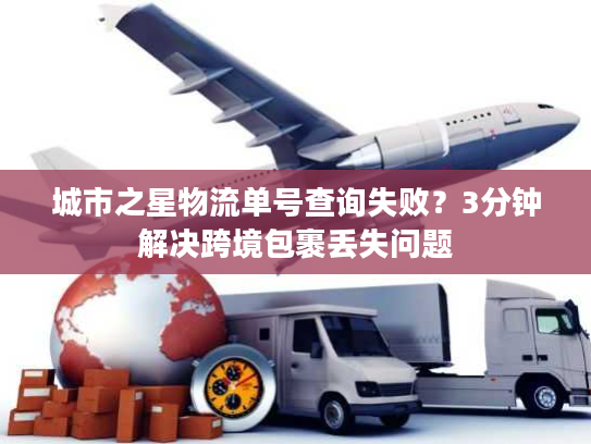 城市之星物流单号查询失败？3分钟解决跨境包裹丢失问题