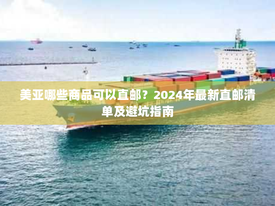 美亚哪些商品可以直邮？2024年最新直邮清单及避坑指南