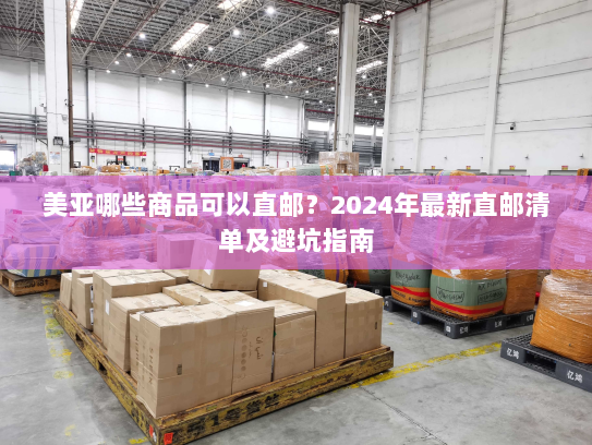 美亚哪些商品可以直邮？2024年最新直邮清单及避坑指南