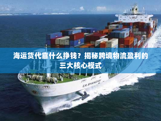 海运货代靠什么挣钱？揭秘跨境物流盈利的三大核心模式