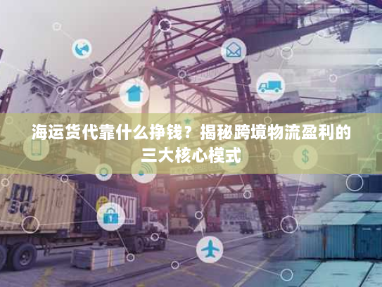 海运货代靠什么挣钱？揭秘跨境物流盈利的三大核心模式