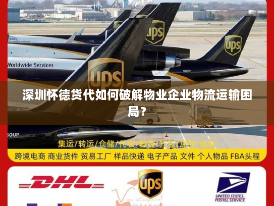 深圳怀德货代如何破解物业企业物流运输困局? 深圳怀德货代如何破解物业企业物流运输困局?