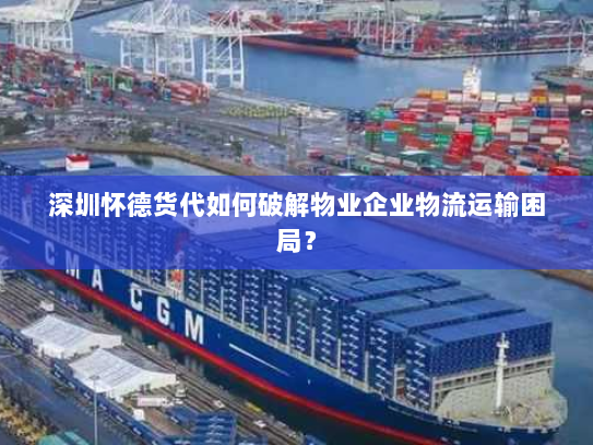 深圳怀德货代如何破解物业企业物流运输困局? 深圳怀德货代如何破解物业企业物流运输困局?