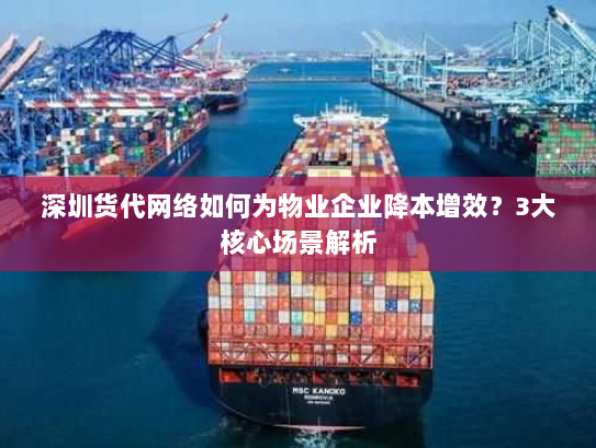 深圳货代网络如何为物业企业降本增效?3大核心场景解析 深圳货代网络如何为物业企业降本增效?3大核心场景解析