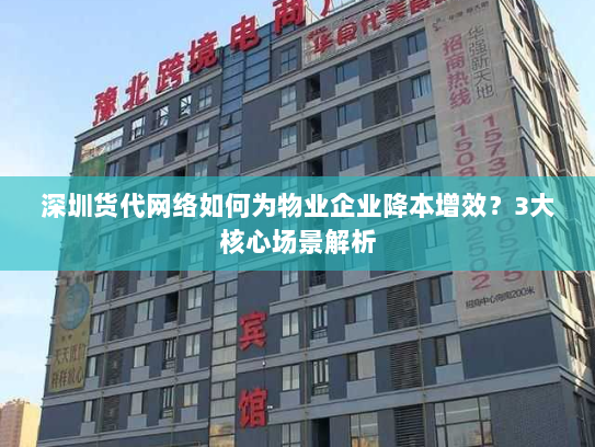 深圳货代网络如何为物业企业降本增效?3大核心场景解析 深圳货代网络如何为物业企业降本增效?3大核心场景解析