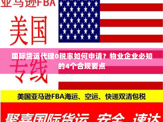 国际货运代理0税率如何申请?物业企业必知的4个合规要点 国际货运代理0税率如何申请?物业企业必知的4个合规要点