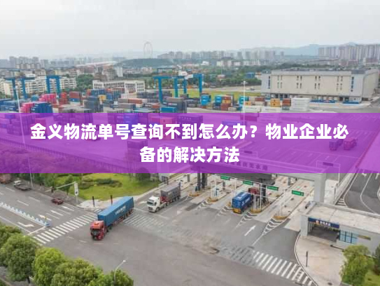 金义物流单号查询不到怎么办?物业企业必备的解决方法 金义物流单号查询不到怎么办?物业企业必备的解决方法